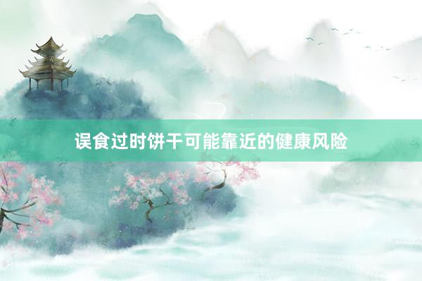 误食过时饼干可能靠近的健康风险