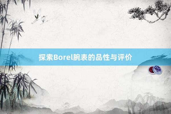 探索Borel腕表的品性与评价